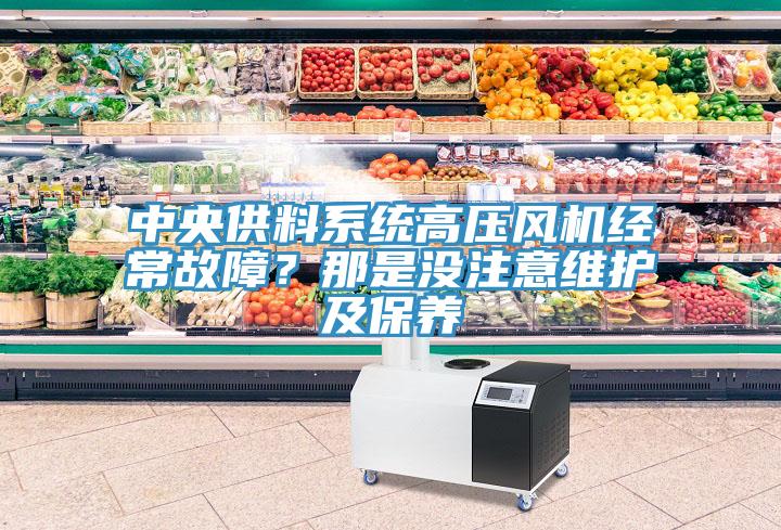 中央供料系統(tǒng)高壓風(fēng)機經(jīng)常故障？那是沒注意維護及保養(yǎng)