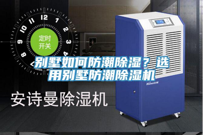別墅如何防潮除濕？選用別墅防潮除濕機
