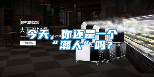 今天，你還是一個(gè)“潮人”嗎？