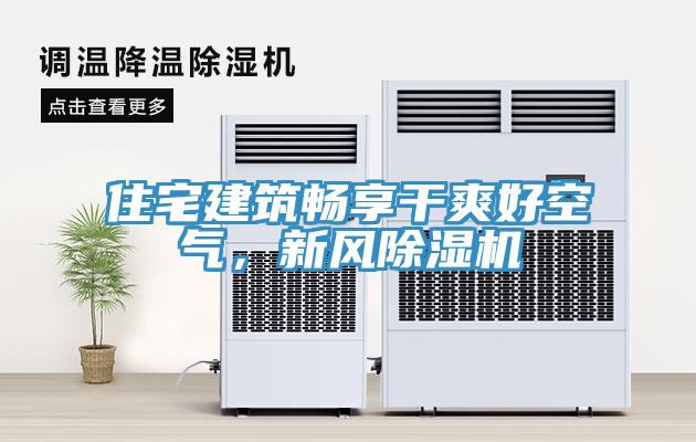 住宅建筑暢享干爽好空氣，新風(fēng)除濕機(jī)