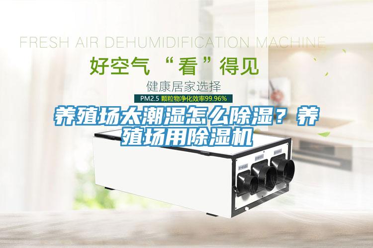 養(yǎng)殖場太潮濕怎么除濕？養(yǎng)殖場用除濕機