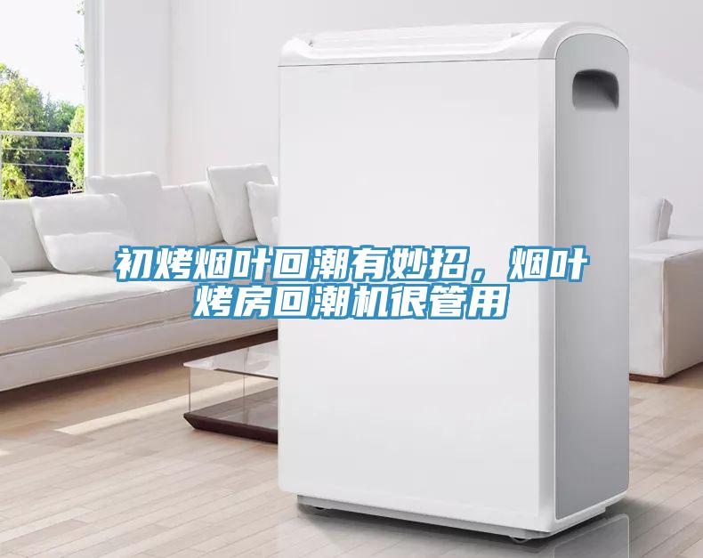 初烤煙葉回潮有妙招，煙葉烤房回潮機(jī)很管用