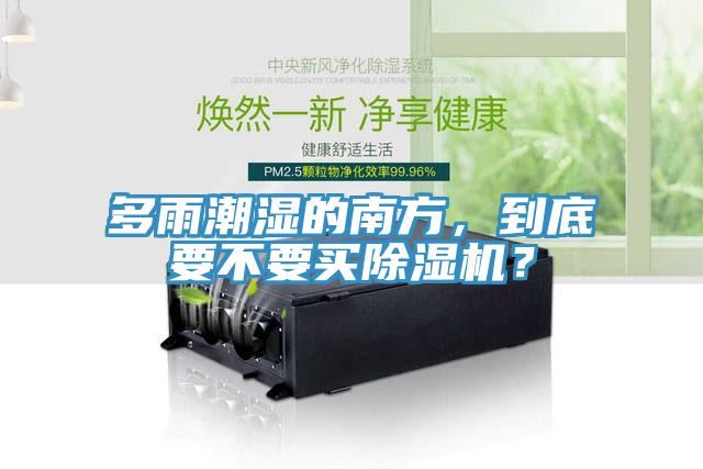 多雨潮濕的南方，到底要不要買(mǎi)除濕機(jī)？