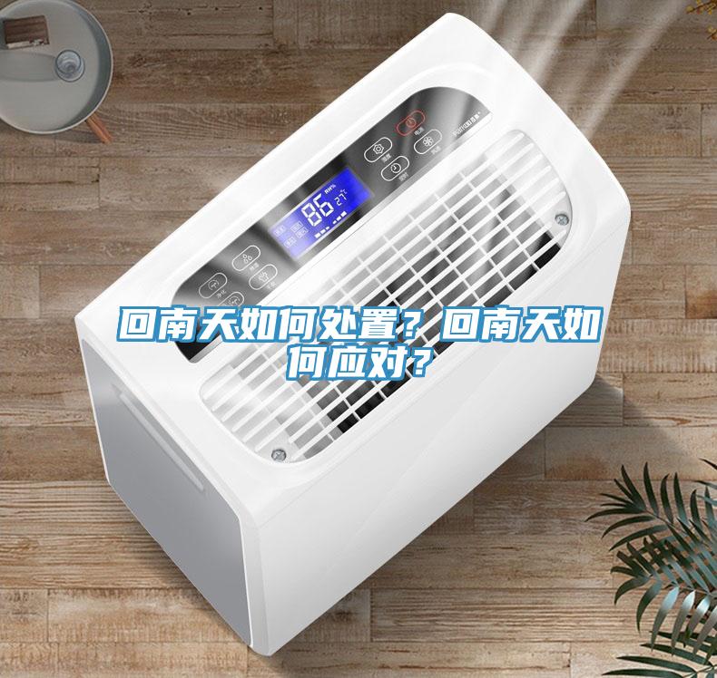 回南天如何處置？回南天如何應(yīng)對(duì)？