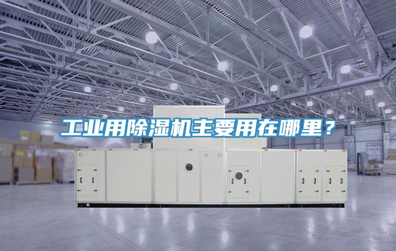 工業(yè)用除濕機主要用在哪里？