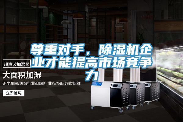 尊重對(duì)手，除濕機(jī)企業(yè)才能提高市場(chǎng)競(jìng)爭(zhēng)力