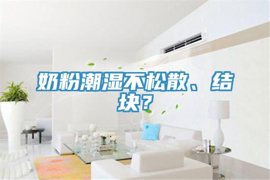 奶粉潮濕不松散、結(jié)塊？