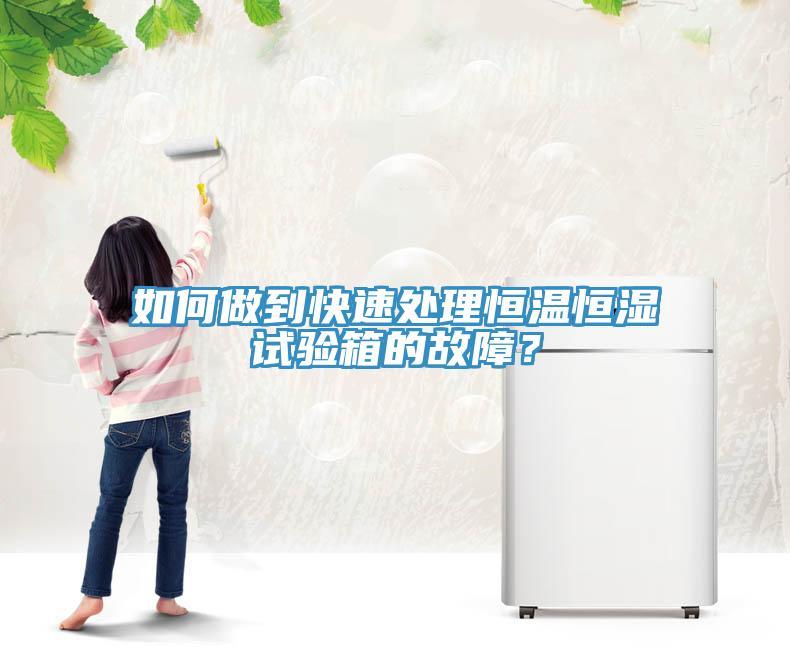 如何做到快速處理恒溫恒濕試驗箱的故障？