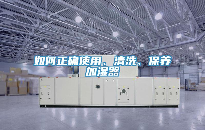 如何正確使用、清洗、保養(yǎng)加濕器