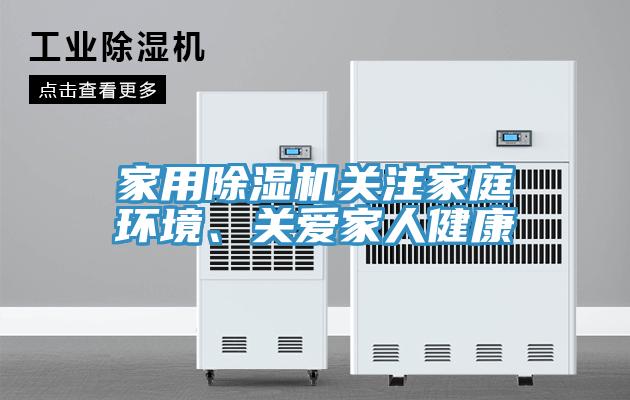 家用除濕機關(guān)注家庭環(huán)境、關(guān)愛家人健康