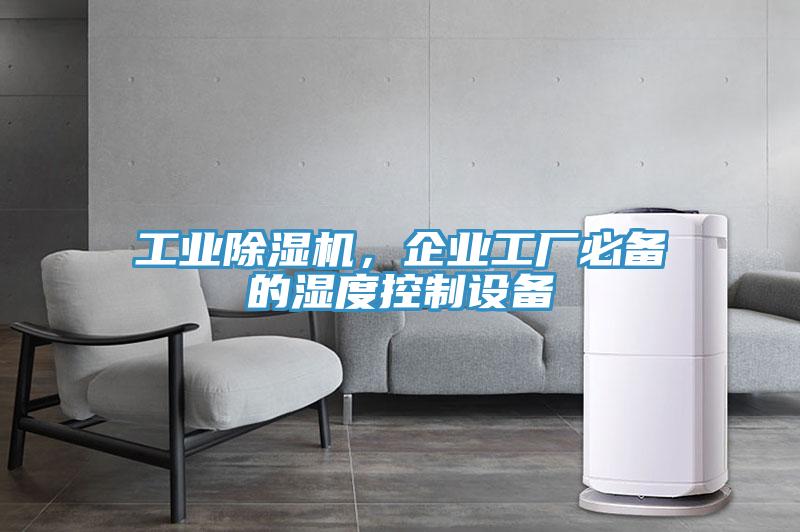 工業(yè)除濕機，企業(yè)工廠必備的濕度控制設(shè)備