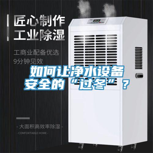 如何讓凈水設(shè)備安全的“過(guò)冬”？