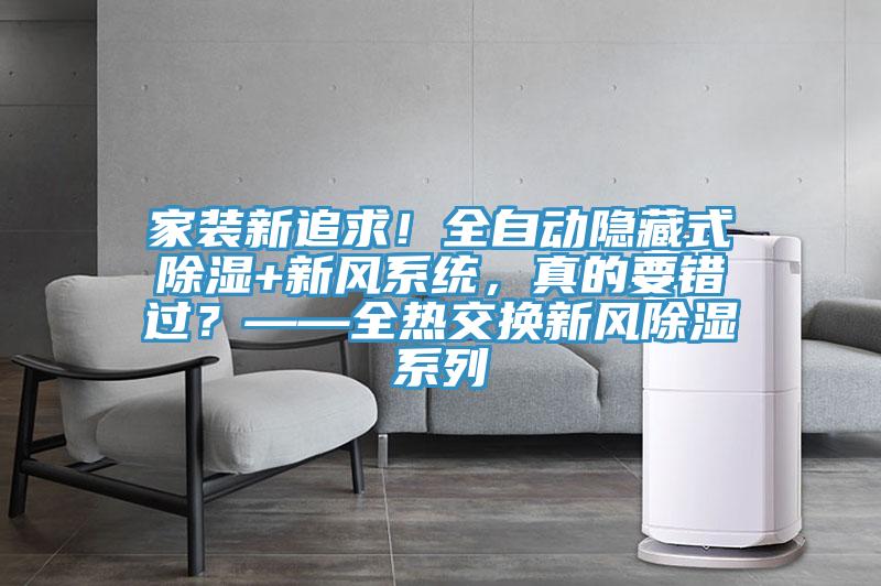 家裝新追求！全自動隱藏式除濕+新風(fēng)系統(tǒng)，真的要錯過？——全熱交換新風(fēng)除濕系列