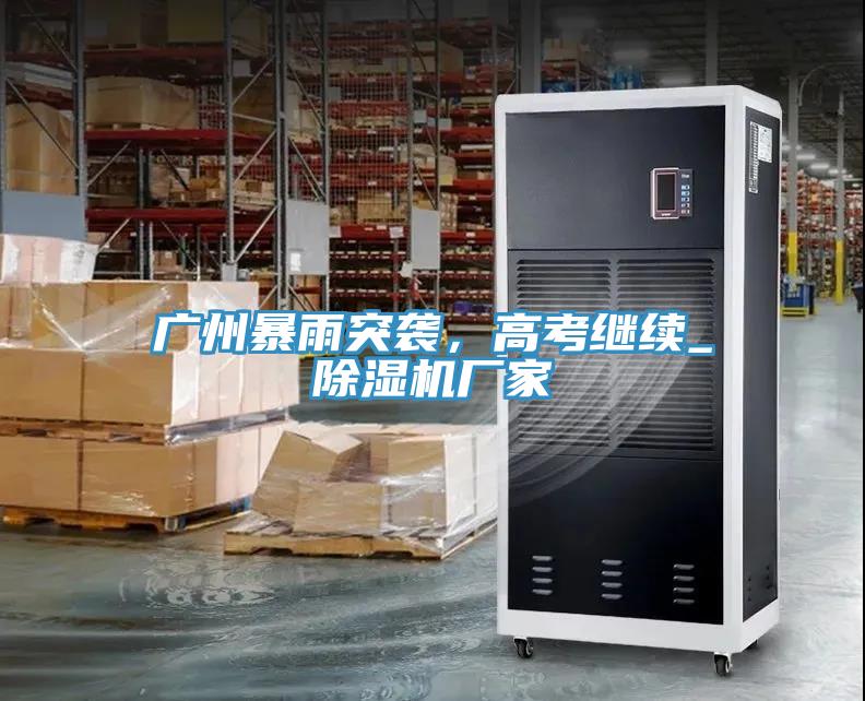 廣州暴雨突襲，高考繼續(xù)_除濕機廠家