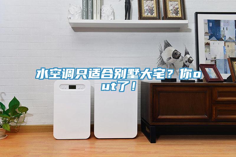 水空調(diào)只適合別墅大宅？你out了！