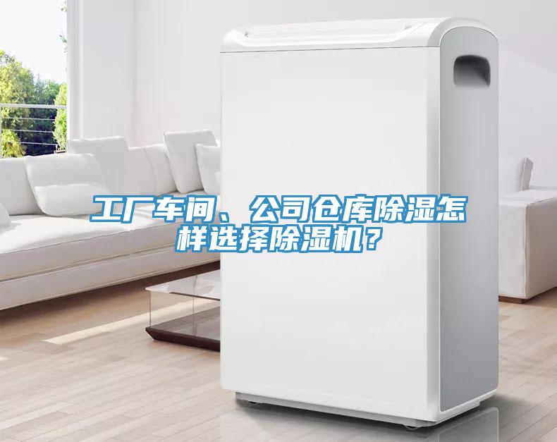 工廠車間、公司倉庫除濕怎樣選擇除濕機(jī)？
