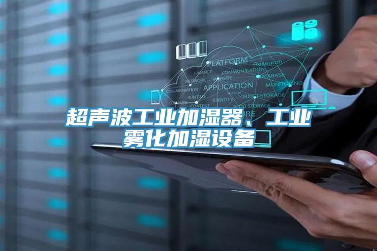 超聲波工業(yè)加濕器、工業(yè)霧化加濕設(shè)備