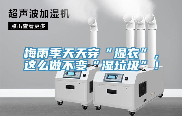 梅雨季天天穿“濕衣”，這么做不變“濕垃圾”！