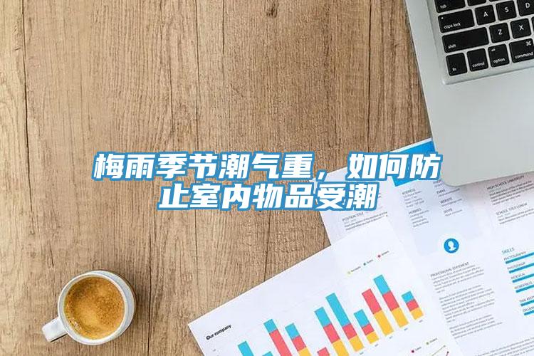 梅雨季節(jié)潮氣重，如何防止室內(nèi)物品受潮