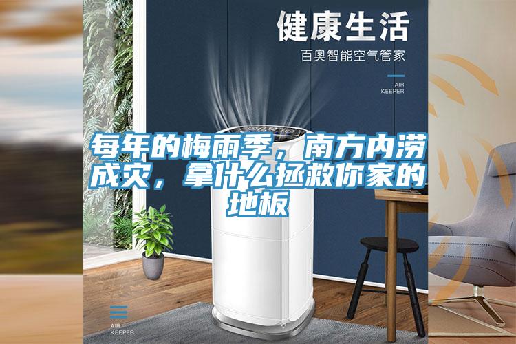 每年的梅雨季，南方內(nèi)澇成災(zāi)，拿什么拯救你家的地板