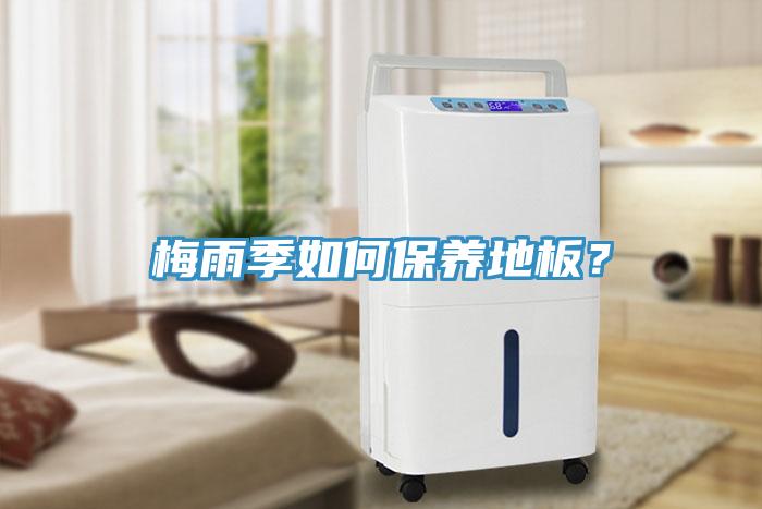 梅雨季如何保養(yǎng)地板？