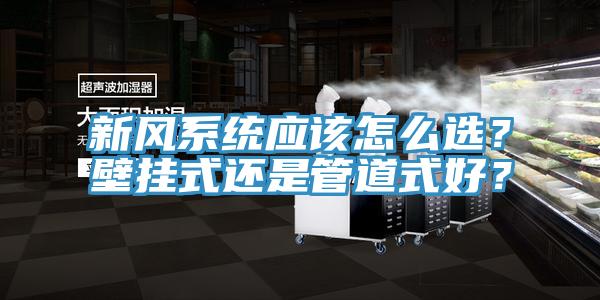 新風(fēng)系統(tǒng)應(yīng)該怎么選？壁掛式還是管道式好？
