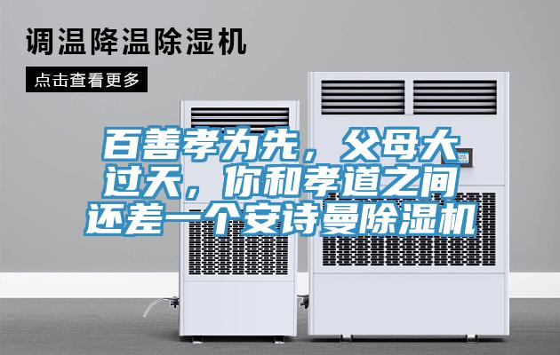 百善孝為先，父母大過天，你和孝道之間還差一個安詩曼除濕機