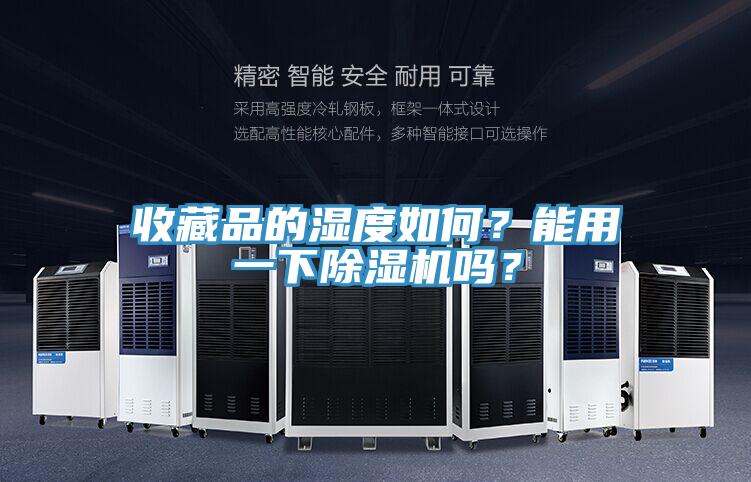 收藏品的濕度如何？能用一下除濕機嗎？