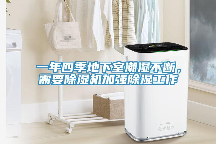 一年四季地下室潮濕不斷，需要除濕機(jī)加強(qiáng)除濕工作