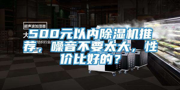 500元以內(nèi)除濕機(jī)推薦，噪音不要太大，性價(jià)比好的？