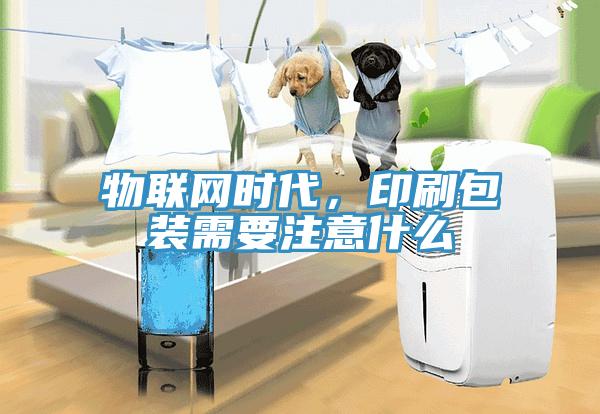 物聯(lián)網(wǎng)時(shí)代，印刷包裝需要注意什么