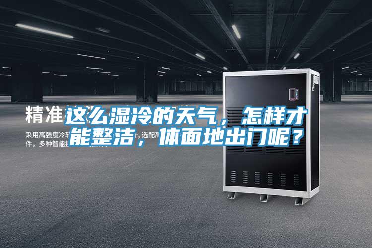 這么濕冷的天氣，怎樣才能整潔，體面地出門呢？