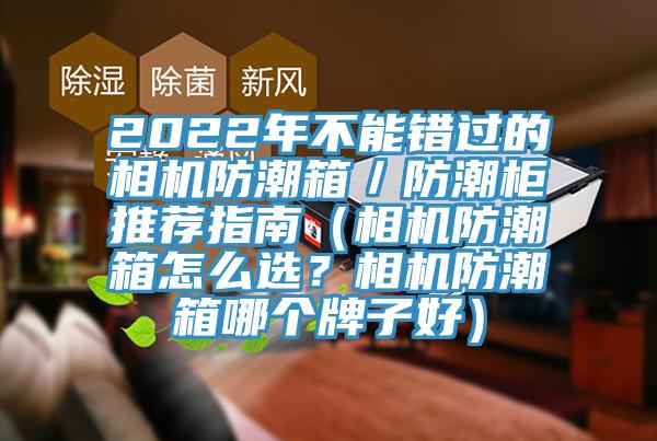 2022年不能錯過的相機(jī)防潮箱／防潮柜推薦指南（相機(jī)防潮箱怎么選？相機(jī)防潮箱哪個牌子好）
