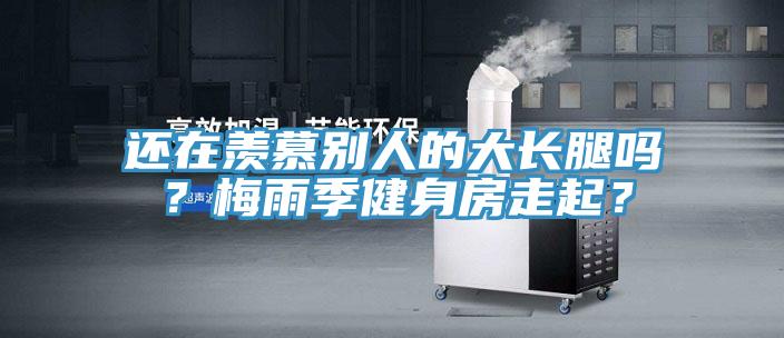 還在羨慕別人的大長(zhǎng)腿嗎？梅雨季健身房走起？