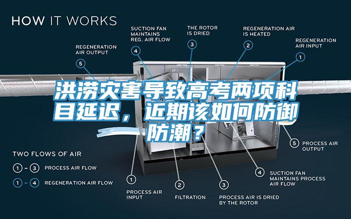 洪澇災(zāi)害導(dǎo)致高考兩項(xiàng)科目延遲，近期該如何防御防潮？