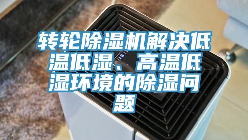 轉(zhuǎn)輪除濕機解決低溫低濕、高溫低濕環(huán)境的除濕問題