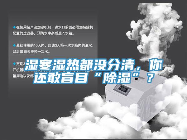 濕寒濕熱都沒分清，你還敢盲目“除濕”？
