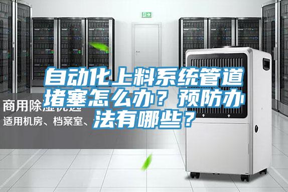 自動化上料系統(tǒng)管道堵塞怎么辦？預防辦法有哪些？
