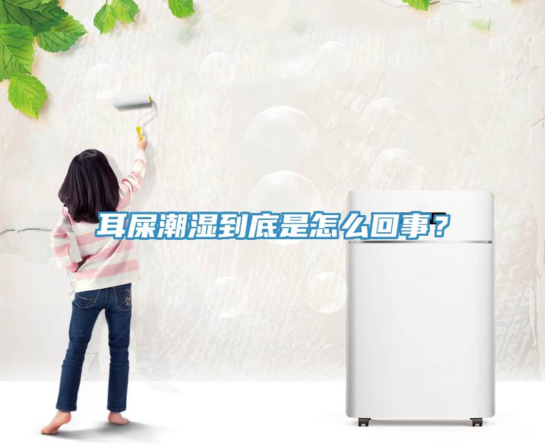 耳屎潮濕到底是怎么回事？