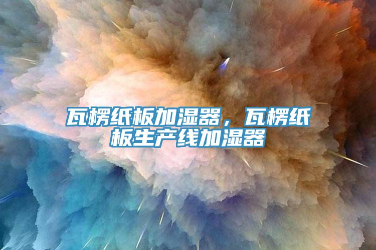 瓦楞紙板加濕器，瓦楞紙板生產(chǎn)線加濕器