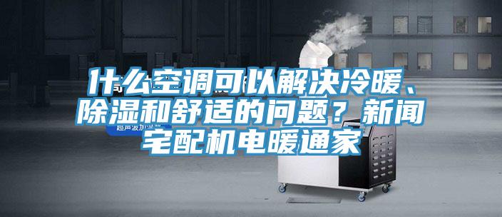 什么空調(diào)可以解決冷暖、除濕和舒適的問(wèn)題？新聞?wù)錂C(jī)電暖通家