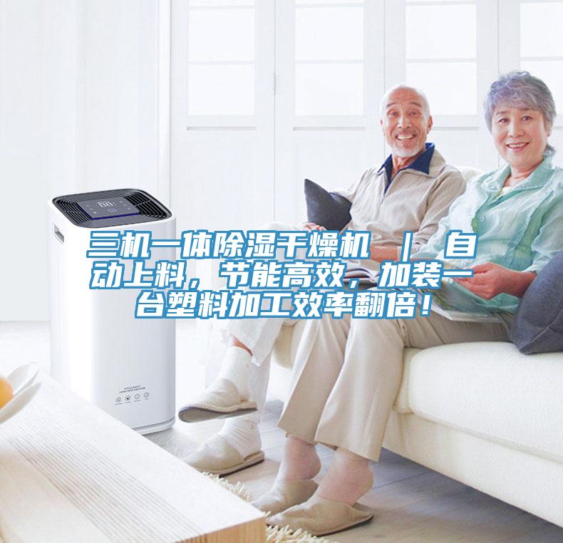 三機(jī)一體除濕干燥機(jī) ｜ 自動(dòng)上料，節(jié)能高效，加裝一臺(tái)塑料加工效率翻倍！