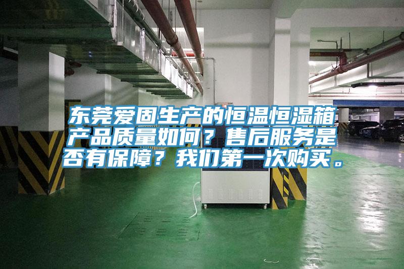 東莞愛固生產(chǎn)的恒溫恒濕箱產(chǎn)品質(zhì)量如何？售后服務(wù)是否有保障？我們第一次購買。