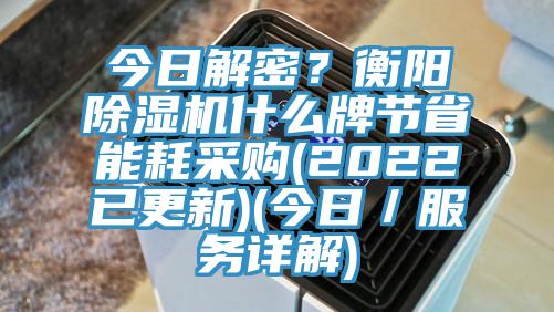 今日解密？衡陽(yáng)除濕機(jī)什么牌節(jié)省能耗采購(gòu)(2022已更新)(今日／服務(wù)詳解)
