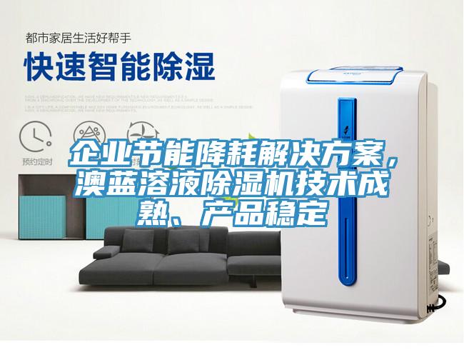企業(yè)節(jié)能降耗解決方案，澳藍(lán)溶液除濕機(jī)技術(shù)成熟、產(chǎn)品穩(wěn)定