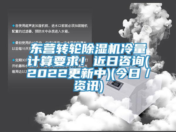 東營轉(zhuǎn)輪除濕機(jī)冷量計(jì)算要求！近日咨詢(2022更新中)(今日／資訊)