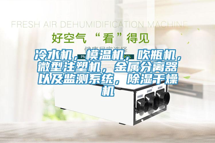冷水機(jī)，模溫機(jī)，吹瓶機(jī)，微型注塑機(jī)，金屬分離器以及監(jiān)測系統(tǒng)，除濕干燥機(jī)