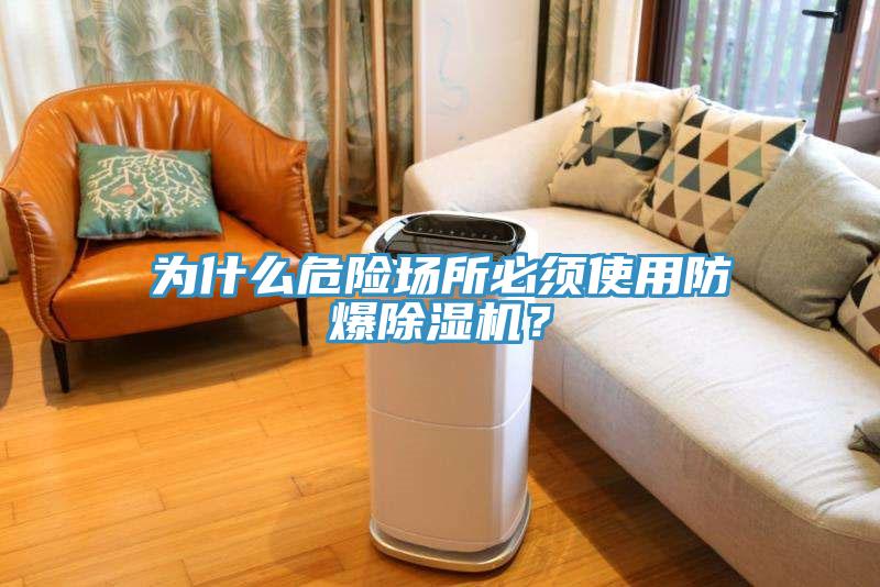 為什么危險(xiǎn)場(chǎng)所必須使用防爆除濕機(jī)？