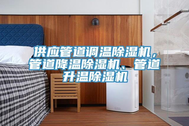 供應(yīng)管道調(diào)溫除濕機(jī)，管道降溫除濕機(jī)、管道升溫除濕機(jī)