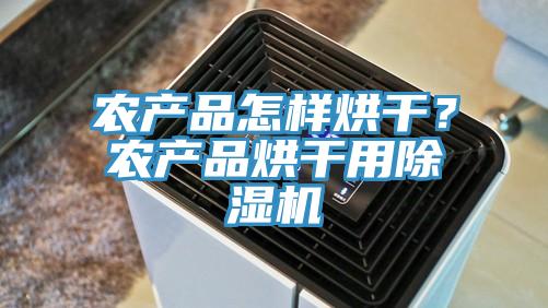 農(nóng)產(chǎn)品怎樣烘干？農(nóng)產(chǎn)品烘干用除濕機(jī)
